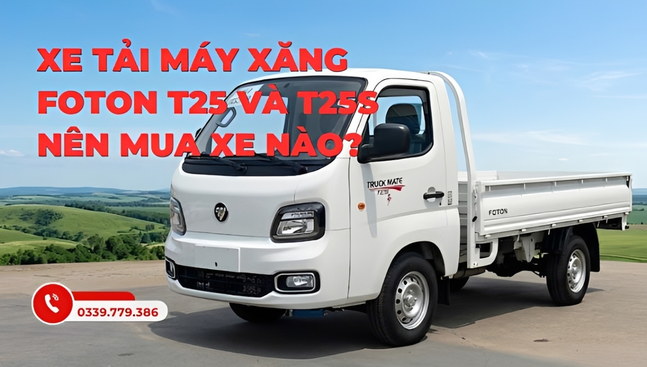 nên mua foton t25 hay t25s - kim an phát auto